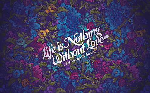 life is nothing without love text, Jared Nickerson, flowers, typography, artwork, love, text, quote, life, HD wallpaper HD wallpaper
